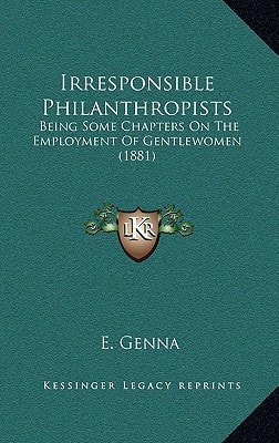 Irresponsible Philanthropists: Being Some Chapters On The Employment Of Gentlewomen (1881)