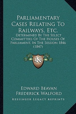 Parliamentary Cases Relating To Railways, Etc.: Determined By The Select Committees Of The Houses Of Parliament, In The Session 1846 (1847)