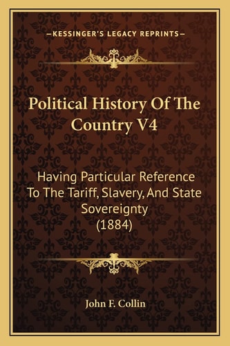 Political History Of The Country V4: Having Particular Reference To The Tariff, Slavery, And State Sovereignty (1884)