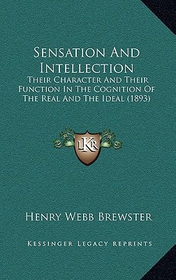 Sensation And Intellection: Their Character And Their Function In The Cognition Of The Real And The Ideal (1893)