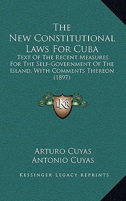 The New Constitutional Laws For Cuba: Text Of The Recent Measures For The Self-Government Of The Island, With Comments Thereon (1897)