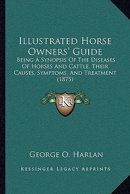 Illustrated Horse Owners' Guide: Being A Synopsis Of The Diseases Of Horses And Cattle, Their Causes, Symptoms, And Treatment (1875)