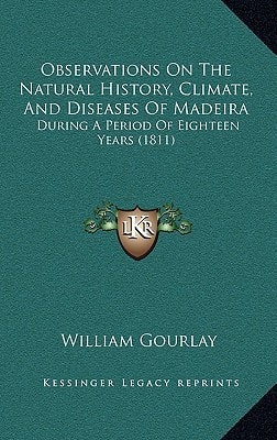 Observations On The Natural History, Climate, And Diseases Of Madeira: During A Period Of Eighteen Years (1811)