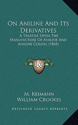 On Aniline And Its Derivatives: A Treatise Upon The Manufacture Of Aniline And Aniline Colors (1868)