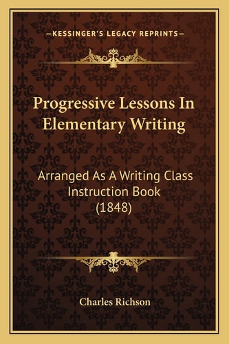 Progressive Lessons In Elementary Writing: Arranged As A Writing Class Instruction Book (1848)