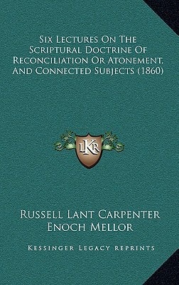 Six Lectures On The Scriptural Doctrine Of Reconciliation Or Atonement, And Connected Subjects (1860)