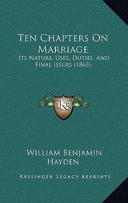 Ten Chapters On Marriage: Its Nature, Uses, Duties, And Final Issues (1863)