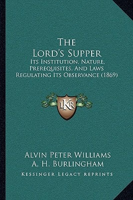 The Lord's Supper: Its Institution, Nature, Prerequisites, And Laws Regulating Its Observance (1869)