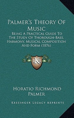 Palmer's Theory Of Music: Being A Practical Guide To The Study Of Thorough-Bass, Harmony, Musical Composition And Form (1876)