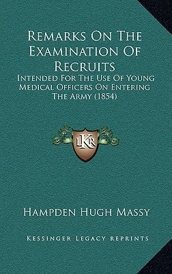 Remarks On The Examination Of Recruits: Intended For The Use Of Young Medical Officers On Entering The Army (1854)