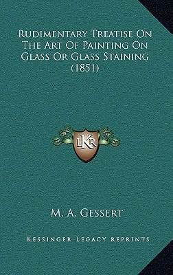 Rudimentary Treatise On The Art Of Painting On Glass Or Glass Staining (1851)