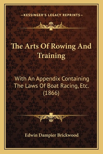 The Arts Of Rowing And Training: With An Appendix Containing The Laws Of Boat Racing, Etc. (1866)
