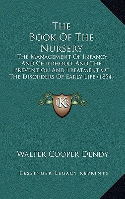 The Book Of The Nursery: The Management Of Infancy And Childhood, And The Prevention And Treatment Of The Disorders Of Early Life (1854)