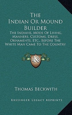 The Indian Or Mound Builder: The Indians, Mode Of Living, Manners, Customs, Dress, Ornaments, Etc., Before The White Man Came To The Country (1911)