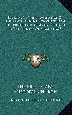 Journal Of The Proceedings Of The Tenth Annual Convention Of The Protestant Episcopal Church In The Diocese Of Albany (1878)