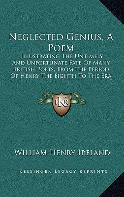 Neglected Genius, A Poem: Illustrating The Untimely And Unfortunate Fate Of Many British Poets, From The Period Of Henry The Eighth To The Era Of The Unfortunate Chatterton (1812)