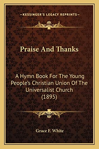 Praise And Thanks: A Hymn Book For The Young People's Christian Union Of The Universalist Church (1895)