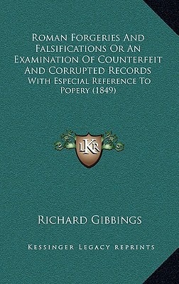 Roman Forgeries And Falsifications Or An Examination Of Counterfeit And Corrupted Records: With Especial Reference To Popery (1849)