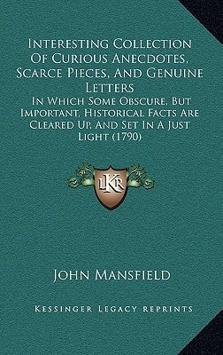 Interesting Collection Of Curious Anecdotes, Scarce Pieces, And Genuine Letters: In Which Some Obscure, But Important, Historical Facts Are Cleared Up, And Set In A Just Light (1790)