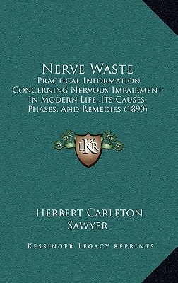 Nerve Waste: Practical Information Concerning Nervous Impairment In Modern Life, Its Causes, Phases, And Remedies (1890)