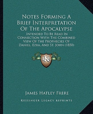 Notes Forming A Brief Interpretation Of The Apocalypse: Intended To Be Read In Connection With The Combined View Of The Prophecies Of Daniel, Ezra, And St. John (1850)