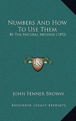 Numbers And How To Use Them: By The Natural Method (1892)
