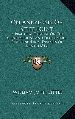 On Ankylosis Or Stiff-Joint: A Practical Treatise On The Contractions And Deformities Resulting From Diseases Of Joints (1843)