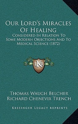 Our Lord's Miracles Of Healing: Considered In Relation To Some Modern Objections And To Medical Science (1872)