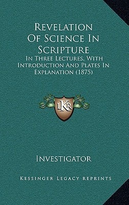 Revelation Of Science In Scripture: In Three Lectures, With Introduction And Plates In Explanation (1875)