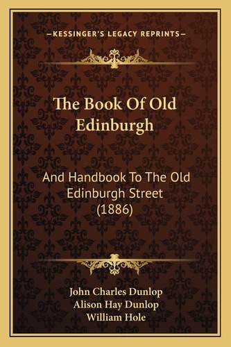 The Book Of Old Edinburgh: And Handbook To The Old Edinburgh Street (1886)