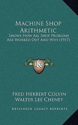 Machine Shop Arithmetic: Shows How All Shop Problems Are Worked Out And Why (1917)