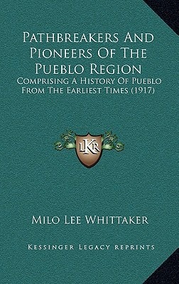 Pathbreakers And Pioneers Of The Pueblo Region: Comprising A History Of Pueblo From The Earliest Times (1917)