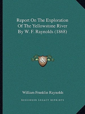 Report On The Exploration Of The Yellowstone River By W. F. Raynolds (1868)