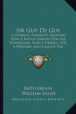Sir Guy De Guy: A Stirring Romaunt, Showing How A Briton Drilled For His Fatherland, Won A Heiress, Got A Pedigree, And Caught The Rheumatism (1864)