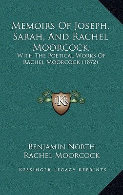 Memoirs Of Joseph, Sarah, And Rachel Moorcock: With The Poetical Works Of Rachel Moorcock (1872)