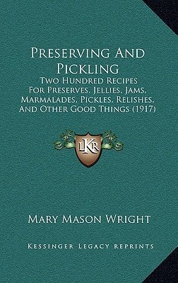 Preserving And Pickling: Two Hundred Recipes For Preserves, Jellies, Jams, Marmalades, Pickles, Relishes, And Other Good Things (1917)