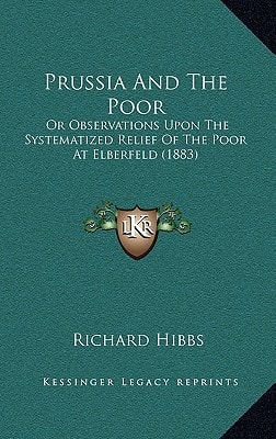 Prussia And The Poor: Or Observations Upon The Systematized Relief Of The Poor At Elberfeld (1883)