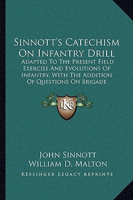 Sinnott's Catechism On Infantry Drill: Adapted To The Present Field Exercise And Evolutions Of Infantry, With The Addition Of Questions On Brigade Movements (1871)