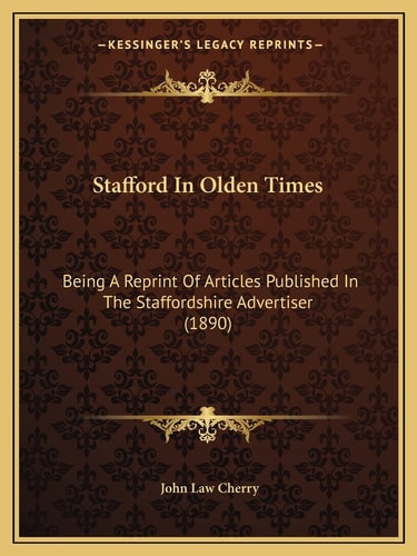 Stafford In Olden Times: Being A Reprint Of Articles Published In The Staffordshire Advertiser (1890)