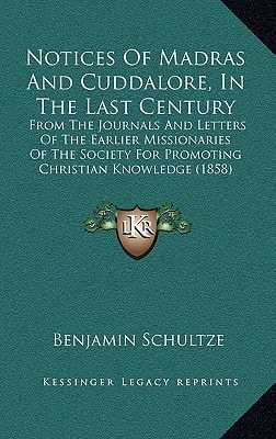 Notices Of Madras And Cuddalore, In The Last Century: From The Journals And Letters Of The Earlier Missionaries Of The Society For Promoting Christian Knowledge (1858)