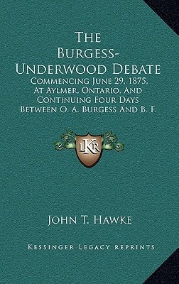 The Burgess-Underwood Debate: Commencing June 29, 1875, At Aylmer, Ontario, And Continuing Four Days Between O. A. Burgess And B. F. Underwood (1876)