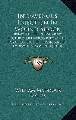 Intravenous Injection In Wound Shock: Being The Oliver-Sharpey Lectures Delivered Before The Royal College Of Physicians Of London In May 1918 (1918)
