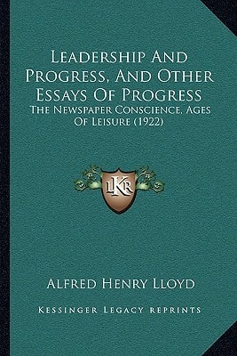 Leadership And Progress, And Other Essays Of Progress: The Newspaper Conscience, Ages Of Leisure (1922)