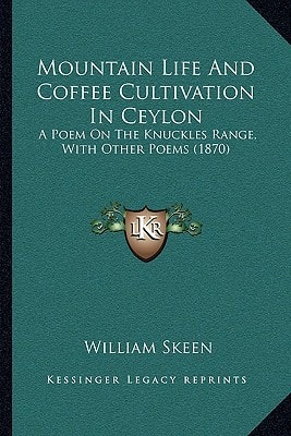 Mountain Life And Coffee Cultivation In Ceylon: A Poem On The Knuckles Range, With Other Poems (1870)