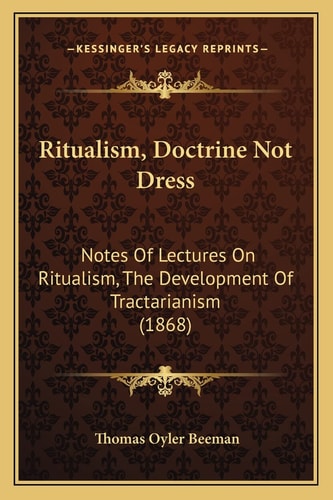 Ritualism, Doctrine Not Dress: Notes Of Lectures On Ritualism, The Development Of Tractarianism (1868)