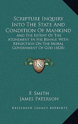 Scripture Inquiry Into The State And Condition Of Mankind: And The Extent Of The Atonement In His Behalf, With Reflection On The Moral Government Of God (1828)