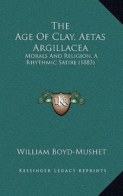 The Age Of Clay, Aetas Argillacea: Morals And Religion, A Rhythmic Satire (1883)