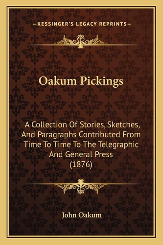 Oakum Pickings: A Collection Of Stories, Sketches, And Paragraphs Contributed From Time To Time To The Telegraphic And General Press (1876)