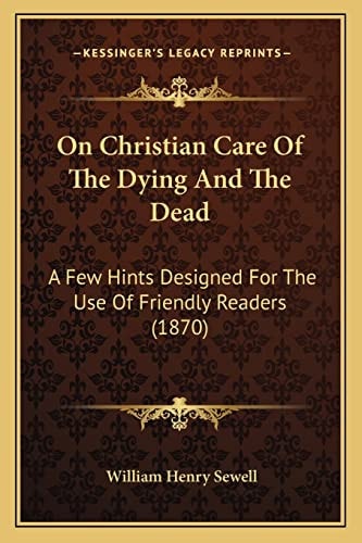 On Christian Care Of The Dying And The Dead: A Few Hints Designed For The Use Of Friendly Readers (1870)