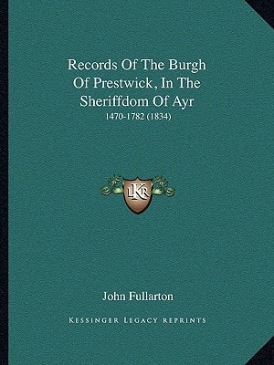 Records Of The Burgh Of Prestwick, In The Sheriffdom Of Ayr: 1470-1782 (1834)